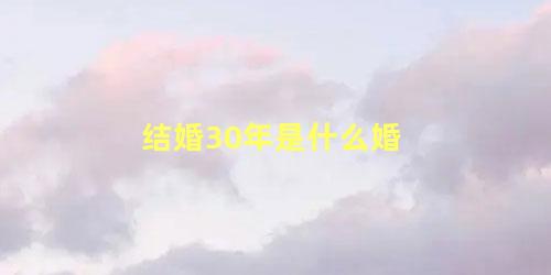 结婚30年是什么婚呢(结婚30年算什么年)